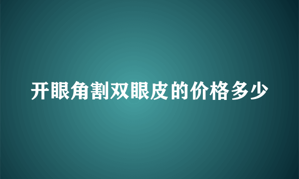 开眼角割双眼皮的价格多少