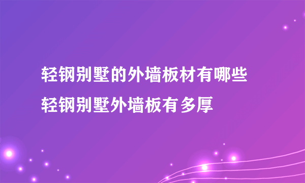 轻钢别墅的外墙板材有哪些 轻钢别墅外墙板有多厚