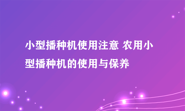 小型播种机使用注意 农用小型播种机的使用与保养