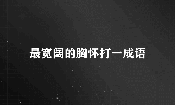 最宽阔的胸怀打一成语