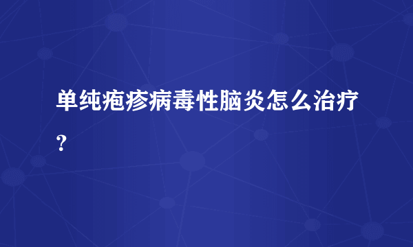 单纯疱疹病毒性脑炎怎么治疗？