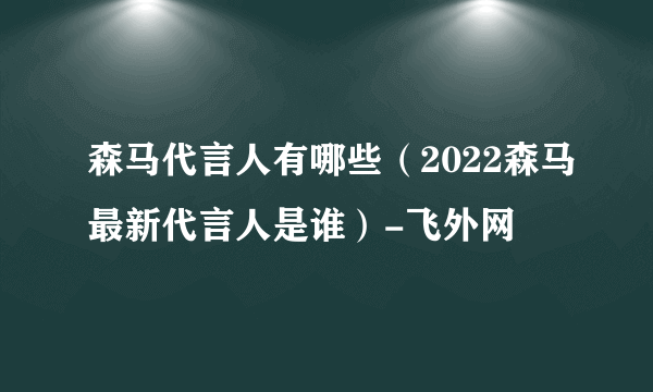 森马代言人有哪些（2022森马最新代言人是谁）-飞外网