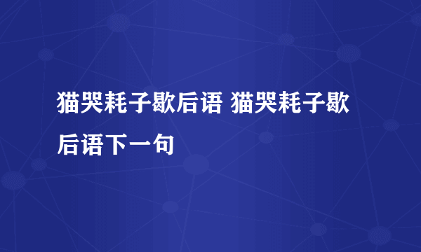 猫哭耗子歇后语 猫哭耗子歇后语下一句