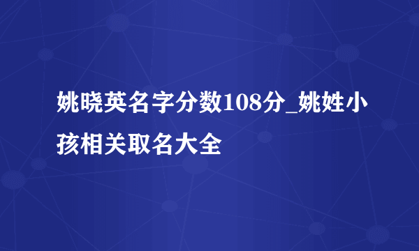 姚晓英名字分数108分_姚姓小孩相关取名大全