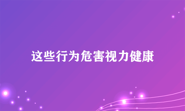 这些行为危害视力健康