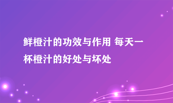 鲜橙汁的功效与作用 每天一杯橙汁的好处与坏处