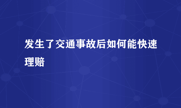 发生了交通事故后如何能快速理赔