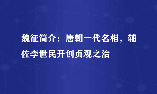 魏征简介：唐朝一代名相，辅佐李世民开创贞观之治