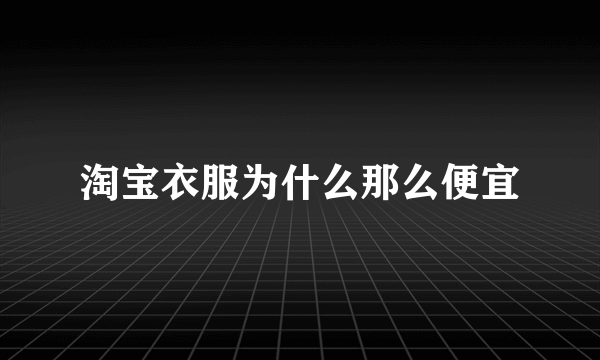 淘宝衣服为什么那么便宜