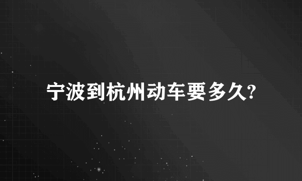 宁波到杭州动车要多久?