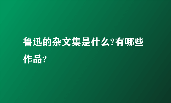 鲁迅的杂文集是什么?有哪些作品?