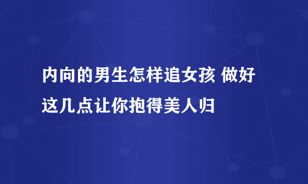 内向的男生怎样追女孩 做好这几点让你抱得美人归