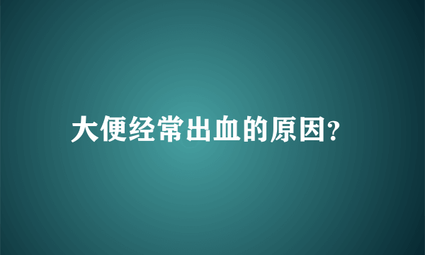 大便经常出血的原因？