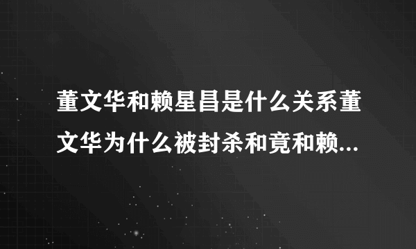 董文华和赖星昌是什么关系董文华为什么被封杀和竟和赖星昌有关-飞外网