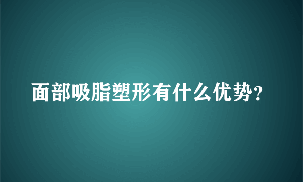 面部吸脂塑形有什么优势？