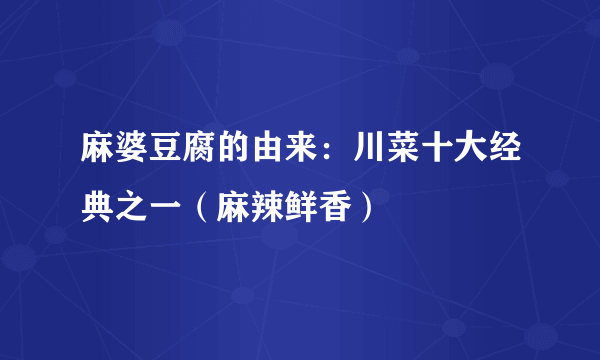 麻婆豆腐的由来：川菜十大经典之一（麻辣鲜香）