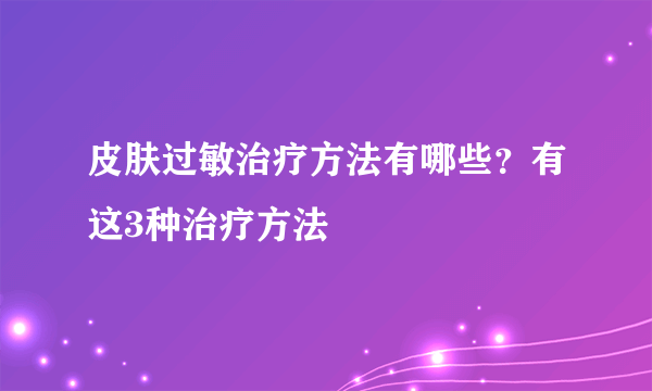 皮肤过敏治疗方法有哪些？有这3种治疗方法