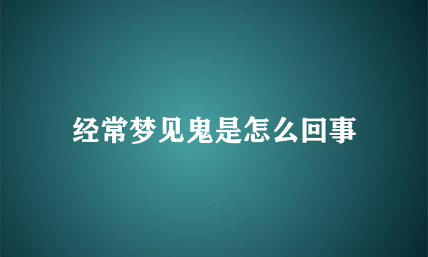 经常梦见鬼是怎么回事