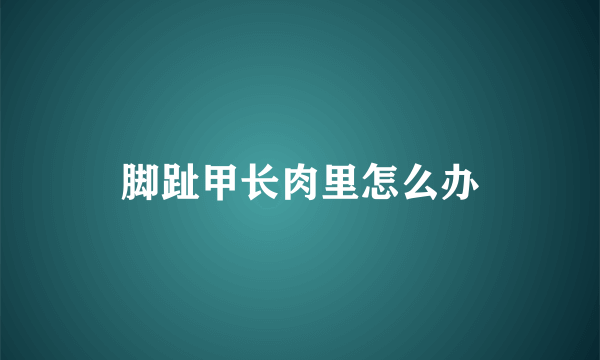 脚趾甲长肉里怎么办