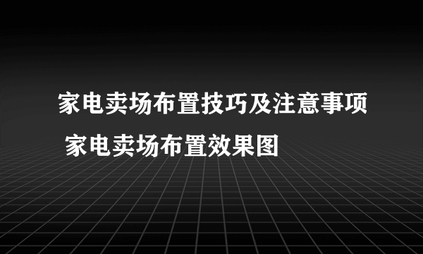 家电卖场布置技巧及注意事项 家电卖场布置效果图