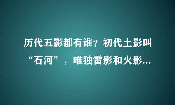 历代五影都有谁？初代土影叫“石河”，唯独雷影和火影最有特点