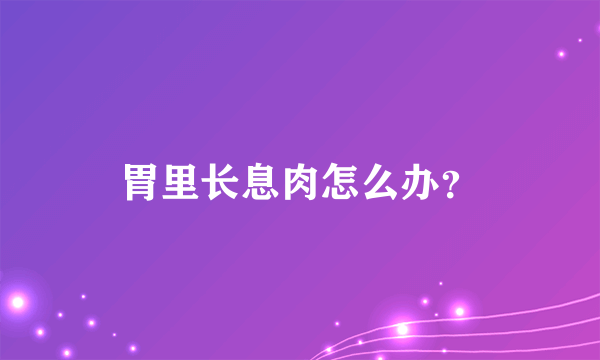 胃里长息肉怎么办？