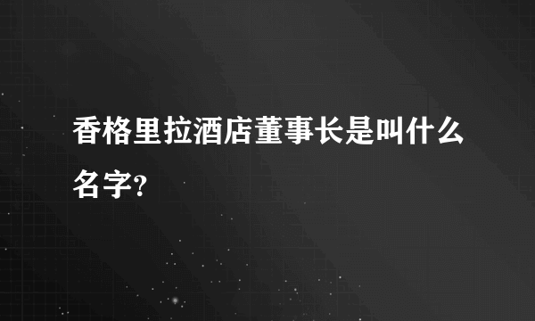 香格里拉酒店董事长是叫什么名字？