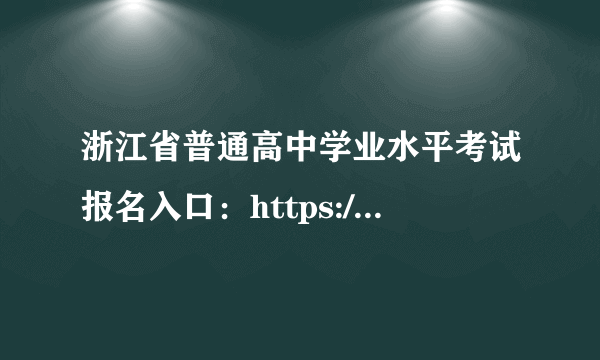 浙江省普通高中学业水平考试报名入口：https://www.zjzs.net/