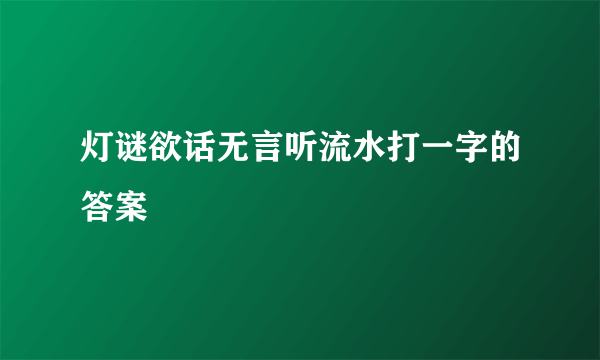 灯谜欲话无言听流水打一字的答案