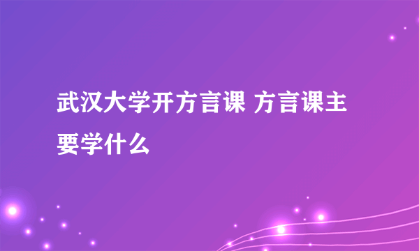 武汉大学开方言课 方言课主要学什么