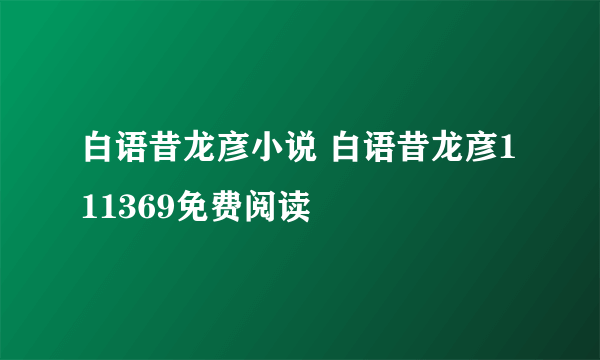 白语昔龙彦小说 白语昔龙彦111369免费阅读