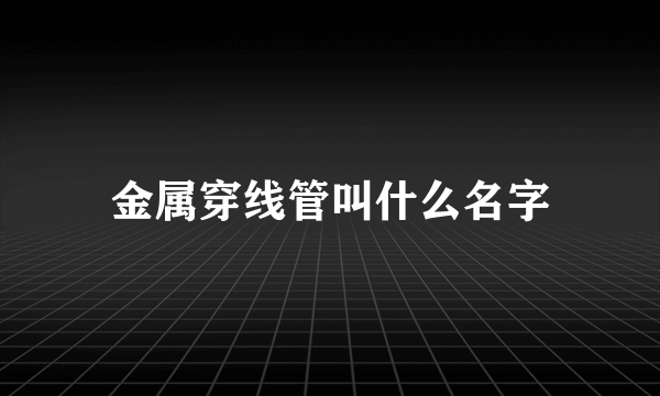 金属穿线管叫什么名字