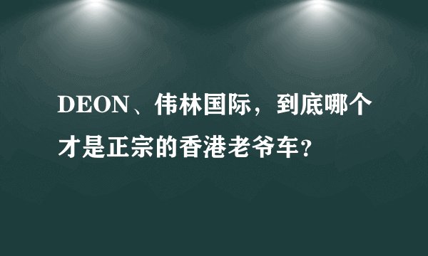 DEON、伟林国际，到底哪个才是正宗的香港老爷车？