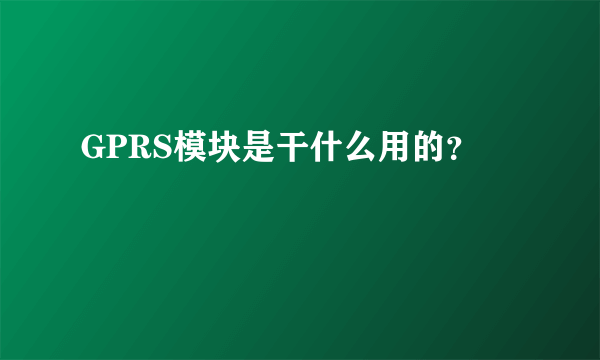 GPRS模块是干什么用的？