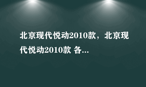 北京现代悦动2010款，北京现代悦动2010款 各方面都怎么样