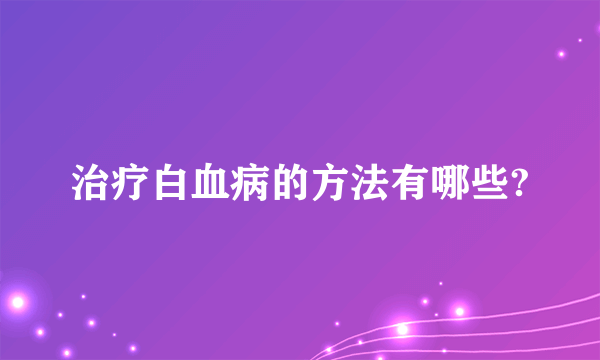 治疗白血病的方法有哪些?