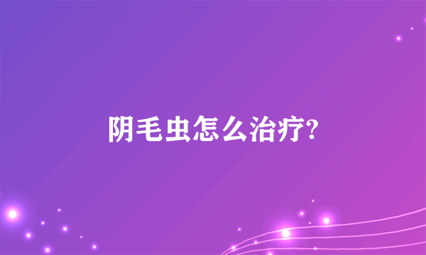 阴毛虫怎么治疗?