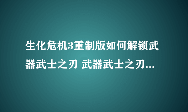 生化危机3重制版如何解锁武器武士之刃 武器武士之刃解锁方法介绍