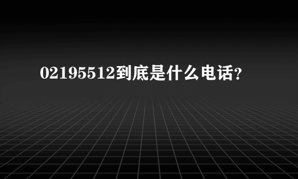 02195512到底是什么电话？