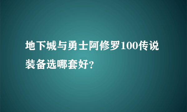 地下城与勇士阿修罗100传说装备选哪套好？