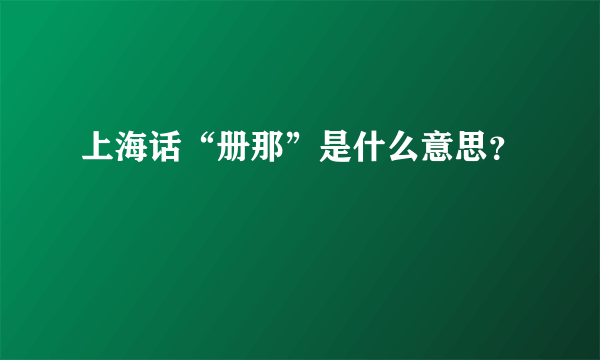 上海话“册那”是什么意思？