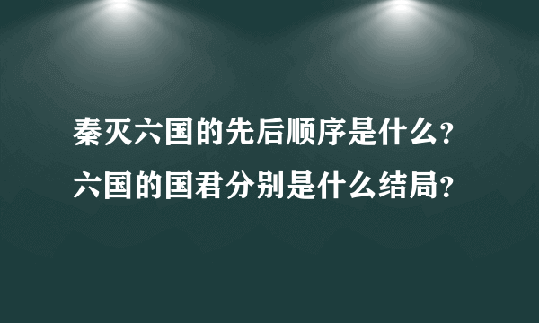 秦灭六国的先后顺序是什么？六国的国君分别是什么结局？