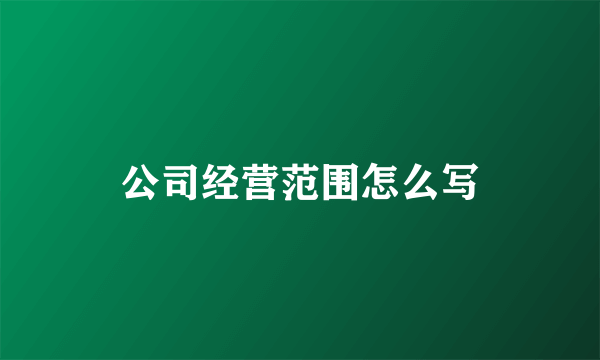 公司经营范围怎么写