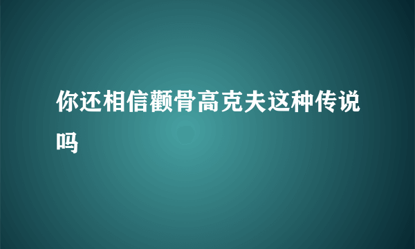 你还相信颧骨高克夫这种传说吗