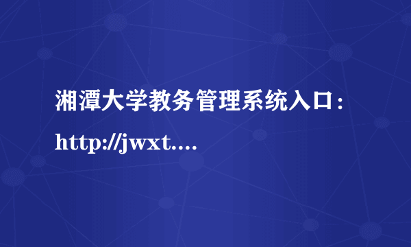 湘潭大学教务管理系统入口：http://jwxt.xtu.edu.cn/