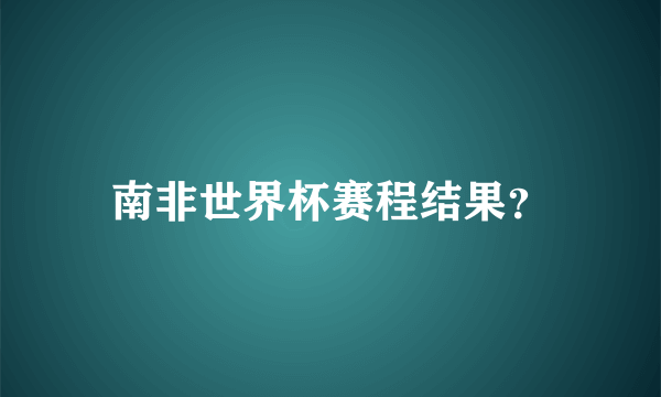 南非世界杯赛程结果？