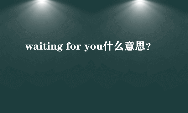 waiting for you什么意思？