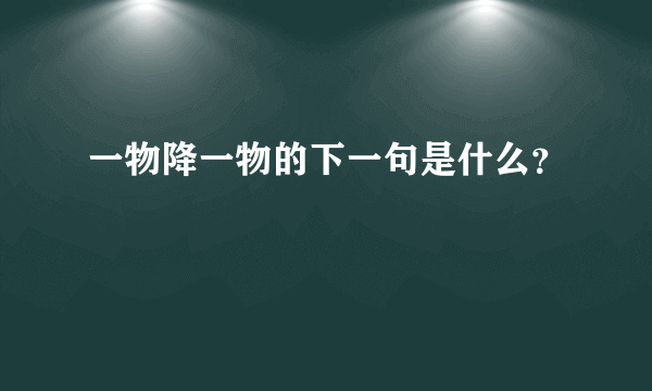 一物降一物的下一句是什么？