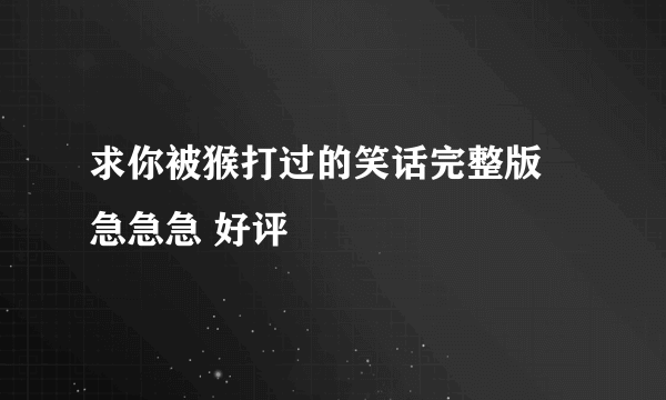 求你被猴打过的笑话完整版 急急急 好评