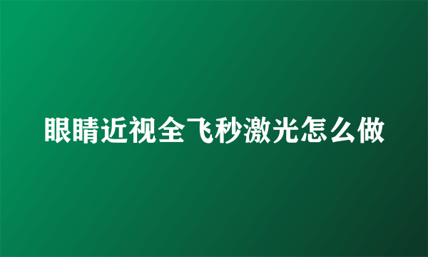 眼睛近视全飞秒激光怎么做